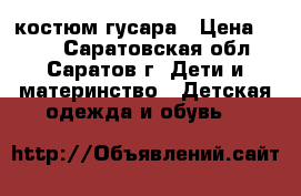 костюм гусара › Цена ­ 500 - Саратовская обл., Саратов г. Дети и материнство » Детская одежда и обувь   